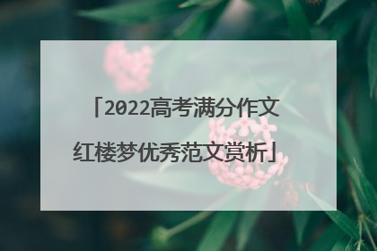 2022高考满分作文红楼梦优秀范文赏析