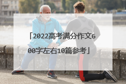 2022高考满分作文600字左右10篇参考