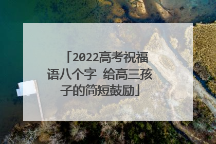 2022高考祝福语八个字 给高三孩子的简短鼓励