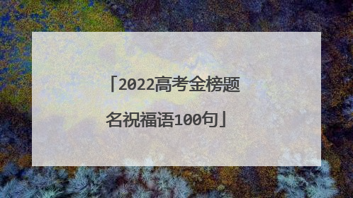 2022高考金榜题名祝福语100句