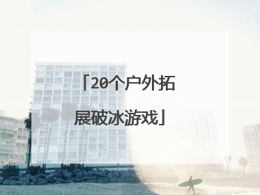 20个户外拓展破冰游戏