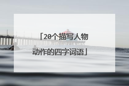 20个描写人物动作的四字词语