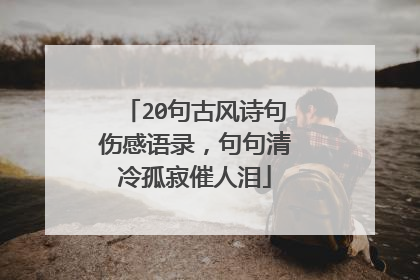 20句古风诗句伤感语录，句句清冷孤寂催人泪