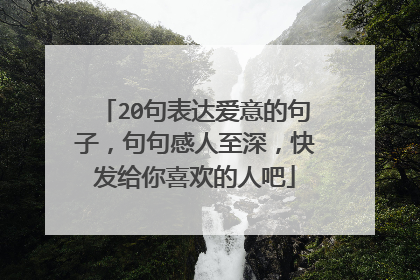 20句表达爱意的句子，句句感人至深，快发给你喜欢的人吧
