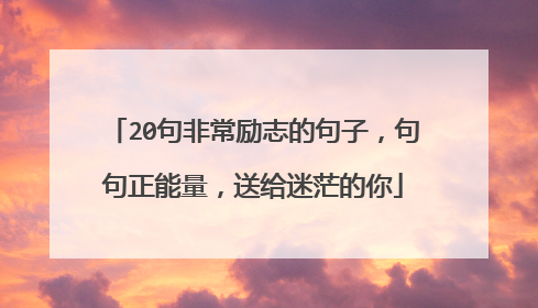 20句非常励志的句子,句句正能量,送给迷茫的你