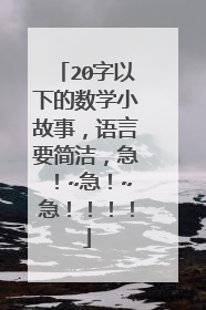 20字以下的数学小故事，语言要简洁，急！~急！~急！！！！