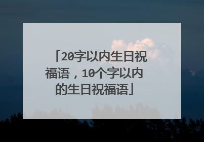 20字以内生日祝福语,10个字以内的生日祝福语