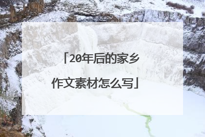 20年后的家乡作文素材怎么写