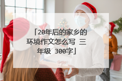 20年后的家乡的环境作文怎么写 三年级 300字