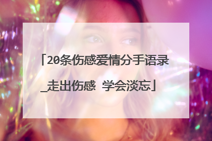 20条伤感爱情分手语录_走出伤感 学会淡忘