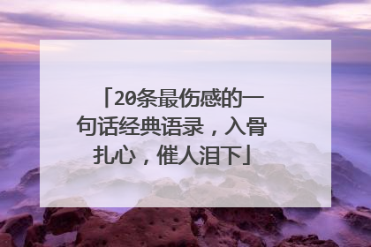 20条最伤感的一句话经典语录,入骨扎心,催人泪下