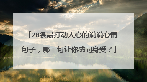 20条最打动人心的说说心情句子，哪一句让你感同身受？