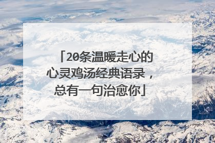 20条温暖走心的心灵鸡汤经典语录,总有一句治愈你
