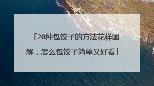 20种包饺子的方法花样图解，怎么包饺子简单又好看