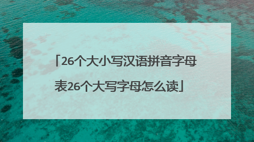 26个大小写汉语拼音字母表26个大写字母怎么读
