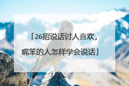 26招说话讨人喜欢,嘴笨的人怎样学会说话