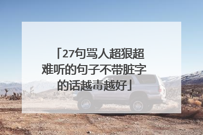 27句骂人超狠超难听的句子不带脏字的话越毒越好
