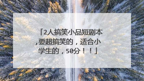 2人搞笑小品短剧本,要超搞笑的,适合小学生的,50分!!