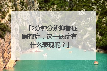 2分钟分辨抑郁症躁郁症,这一病症有什么表现呢?
