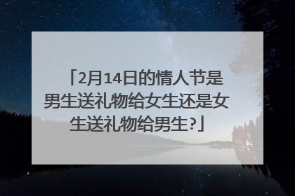 2月14日的情人节是男生送礼物给女生还是女生送礼物给男生?