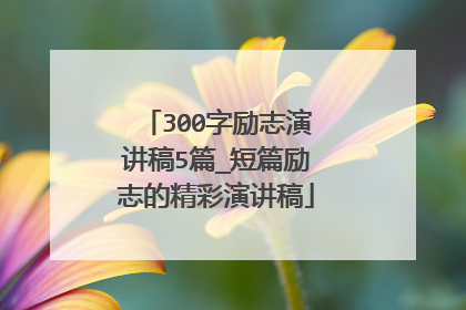 300字励志演讲稿5篇_短篇励志的精彩演讲稿