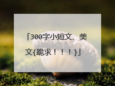300字小短文、美文{跪求!!!}