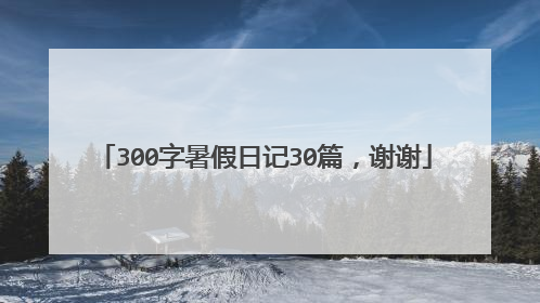 300字暑假日记30篇，谢谢