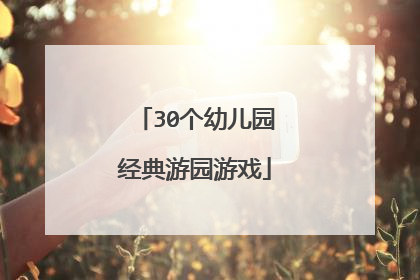 30个幼儿园经典游园游戏