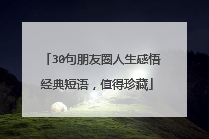 30句朋友圈人生感悟经典短语,值得珍藏