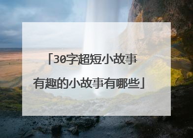 30字超短小故事 有趣的小故事有哪些