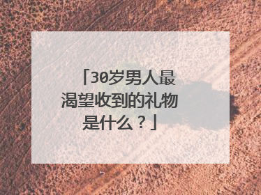 30岁男人最渴望收到的礼物是什么？