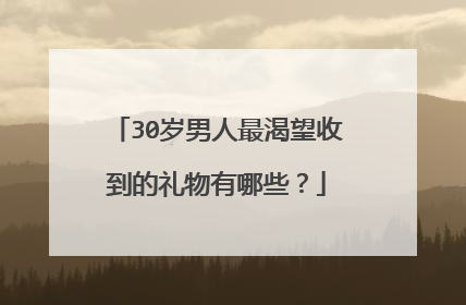 30岁男人最渴望收到的礼物有哪些？