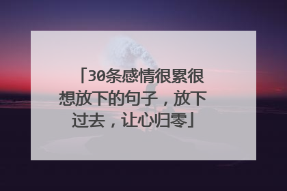 30条感情很累很想放下的句子，放下过去，让心归零