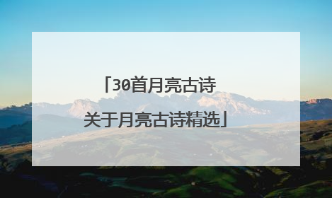 30首月亮古诗 关于月亮古诗精选