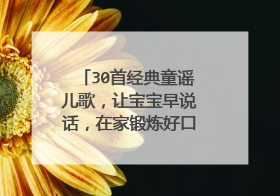 30首经典童谣儿歌，让宝宝早说话，在家锻炼好口才，大脑更聪明