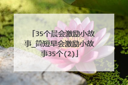 35个晨会激励小故事_简短早会激励小故事35个(2)