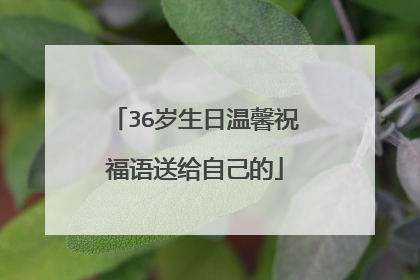 36岁生日温馨祝福语送给自己的