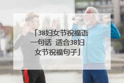 38妇女节祝福语一句话 适合38妇女节祝福句子