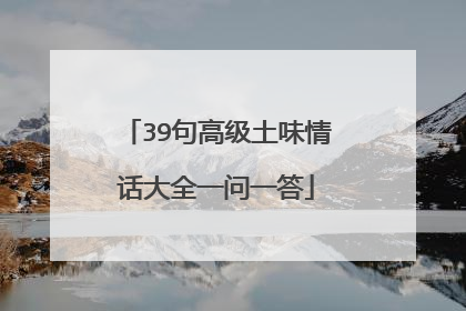 39句高级土味情话大全一问一答