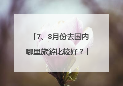 7、8月份去国内哪里旅游比较好?