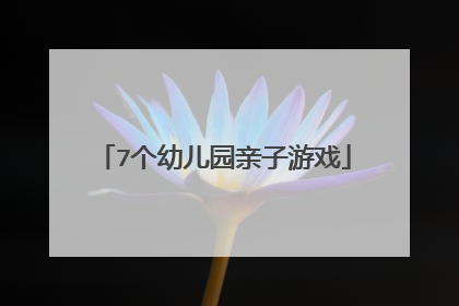 7个幼儿园亲子游戏