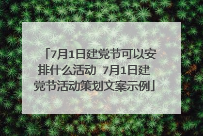 7月1日建党节可以安排什么活动 7月1日建党节活动策划文案示例