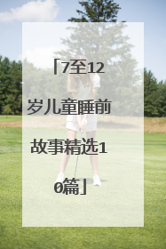 7至12岁儿童睡前故事精选10篇