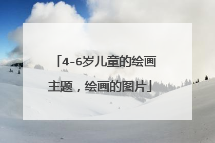 4-6岁儿童的绘画主题,绘画的图片