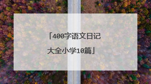 400字语文日记大全小学10篇