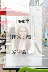 400字?作文：热爱生命