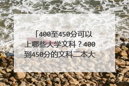 400至450分可以上哪些大学文科?400到450分的文科二本大学(2022参考)