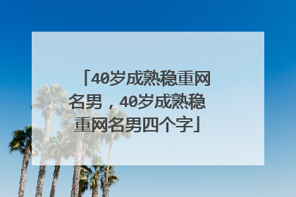 40岁成熟稳重网名男，40岁成熟稳重网名男四个字