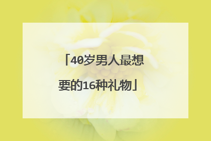40岁男人最想要的16种礼物