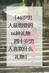 40岁男人最想要的16种礼物，四十岁男人喜欢什么礼物